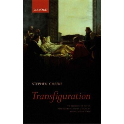 Transfiguration: The Religion of Art in Nineteenth-Century Literature by Stephen Cheeke, ISBN-13: 978-0198757207